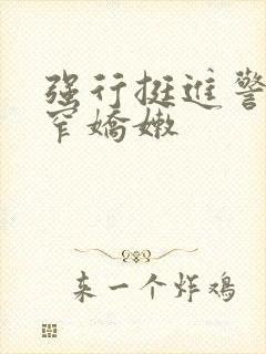 强行挺进警花紧窄娇嫩