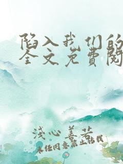 陷入我们的热恋全文免费阅读