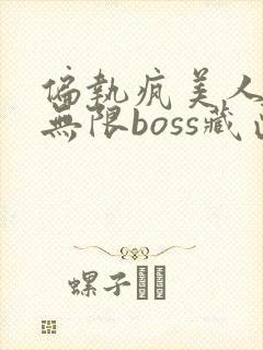 偏执疯美人玩哭无限boss藏匣