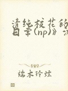 清纯校花的被肉日常(np)》沈柔