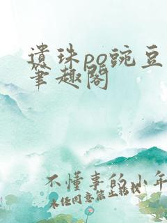 遗珠po豌豆荚笔趣阁