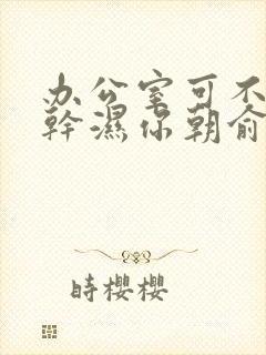 办公室可不可以干湿你朝俞