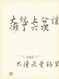 大炕上公让我高潮了六次