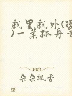 戏里戏外(现场)一叶孤舟笔趣阁全文