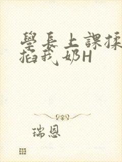 学长上课揉搓捏掐我奶H