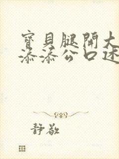 宝贝腿开大点我添添公口述