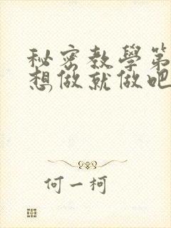 秘密教学第6话想做就做吧你懂的