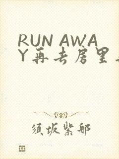 RUN AWAY再去房里再做一次吧