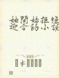 她开始拒绝慢迎迎合的小说