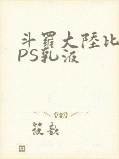斗罗大陆比比东PS乳液
