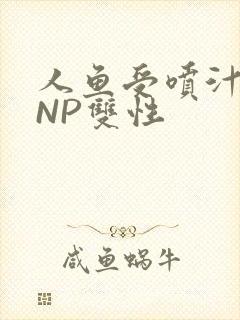 人鱼受喷汁红肿NP双性