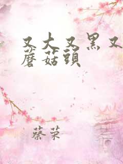 又大又黑又长的蘑菇头