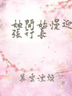 她开始慢迎迎合张行长