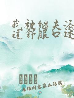 我被继夫添我阳道舒服口述