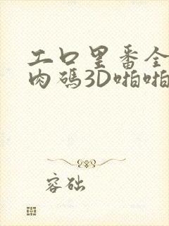工口里番全彩无肉码3D啪啪