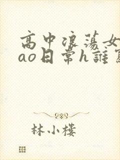 高中浪荡女挨cao日常h谁写的