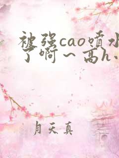 被强cao喷水了啊～高h小说