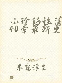 小玲的性荡生活40章最新更新