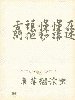 舌头慢慢在小缝间拖动讲述