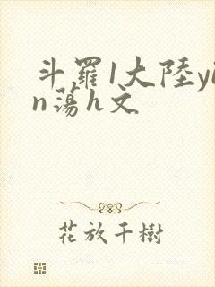 斗罗1大陆yin荡h文