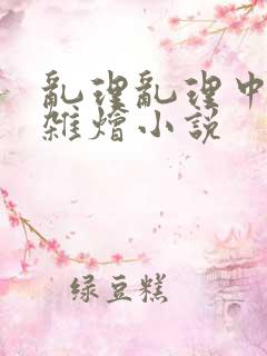 乱理乱理中文大杂烩小说