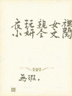 夜玩亲女裸睡的小妍全文阅读