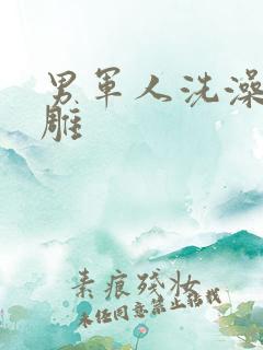 男军人洗澡裸大雕