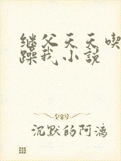 继父天天吃我奶躁我小说