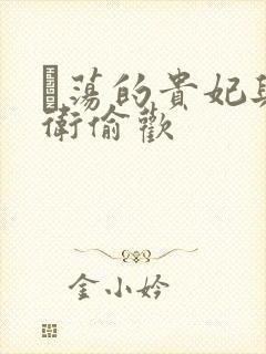 滛荡的贵妃与侍卫偷欢