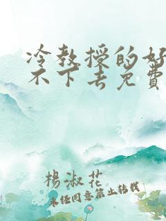 冷教授的好大坐不下去免费阅读