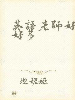 英语老师好软水好多