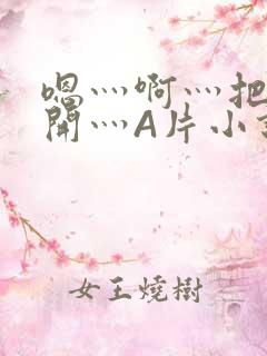 嗯灬啊灬把腿张开灬A片小说