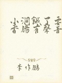 小洞饿了要吃大香肠有声音