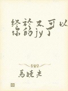 终于又可以吃到你的jy了