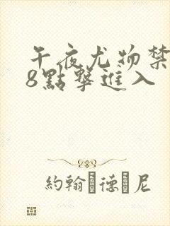 午夜尤物禁止18点击进入