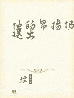 他的昂扬仍不肯退出