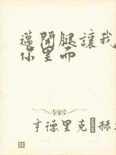 迈开腿让我看看你里面