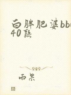 白胖肥婆bbw40熟