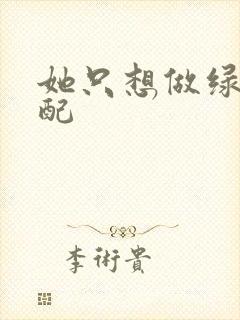 她只想做绿茶女配