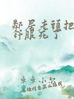 邻居老头把我弄舒服死了