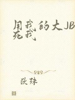 用我的大JBC死我