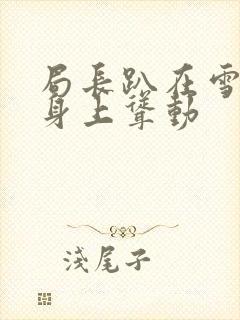 局长趴在雪白的身上耸动