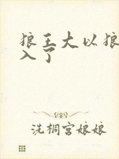 狼王大以狼身进入了