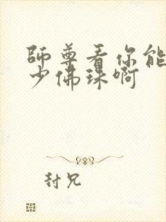 师尊看你能塞多少佛珠啊