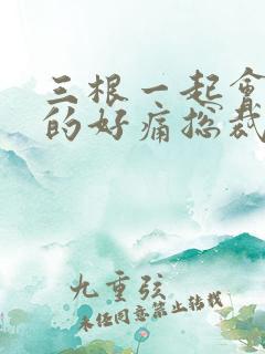 三根一起会坏掉的好痛总裁