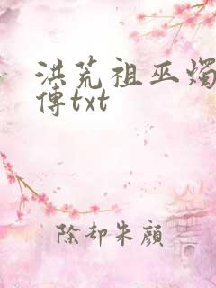 洪荒祖巫烛九阴传txt