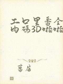 工口里番全彩无肉码3D啪啪
