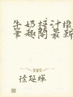 牛奶榨汁机po笔趣阁最新更新内容