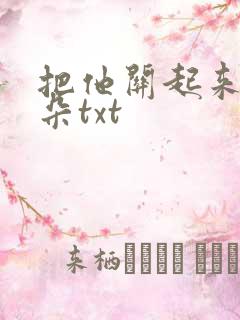 把他关起来 耳朵txt