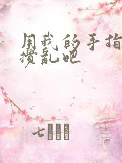 用我的手指来来搅乱吧